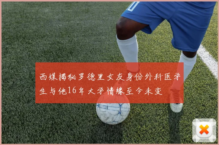西媒揭秘罗德里女友身份外科医学生与他16年大学情缘至今未变