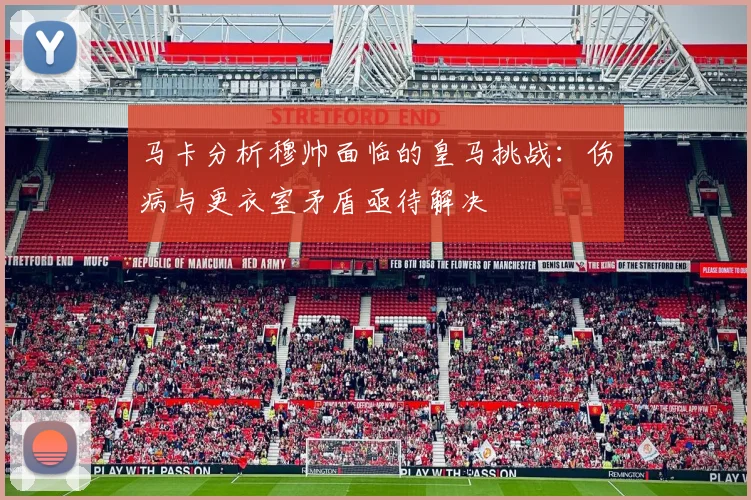 马卡分析穆帅面临的皇马挑战：伤病与更衣室矛盾亟待解决