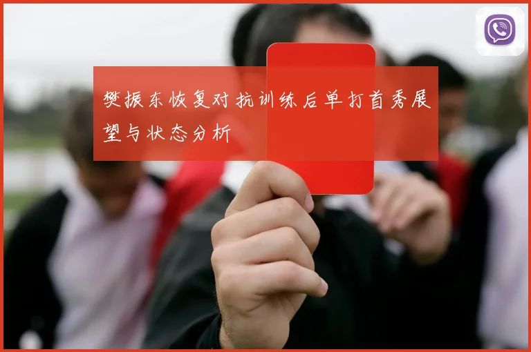 樊振东恢复对抗训练后单打首秀展望与状态分析