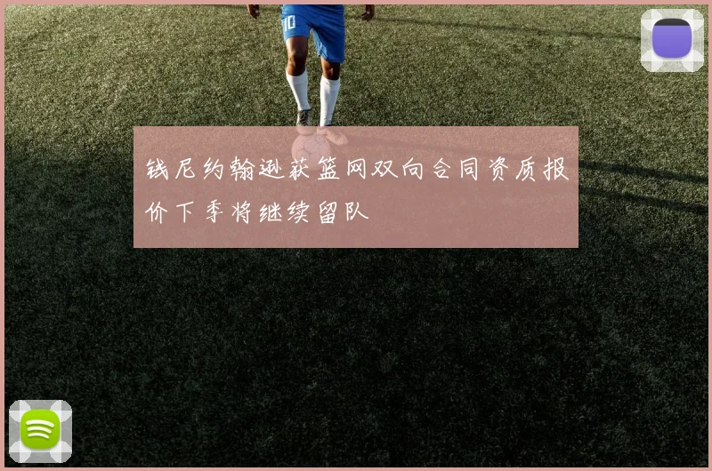 钱尼约翰逊获篮网双向合同资质报价下季将继续留队