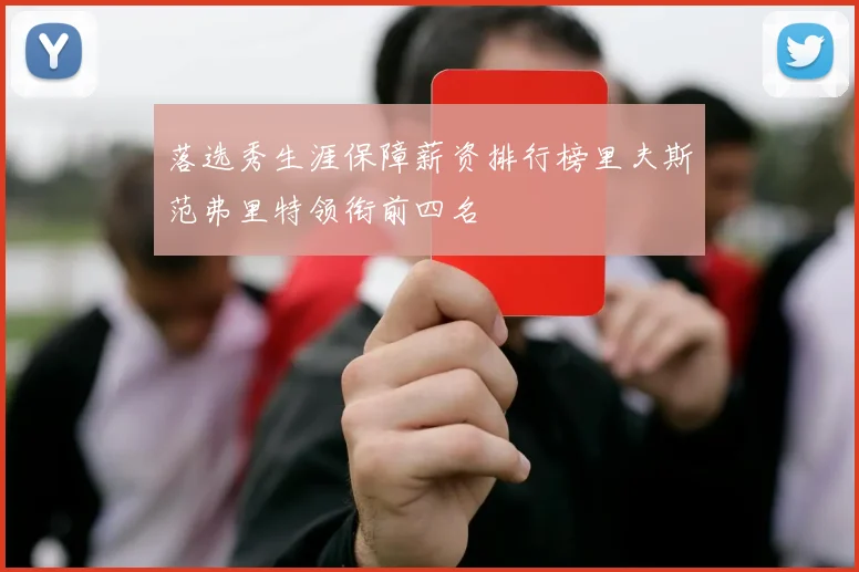 落选秀生涯保障薪资排行榜里夫斯范弗里特领衔前四名