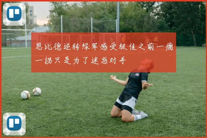 恩比德逆转绿军感受极佳之前一瘸一拐只是为了迷惑对手