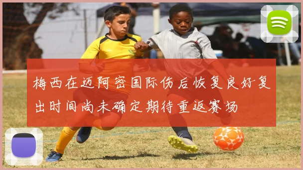 梅西在迈阿密国际伤后恢复良好复出时间尚未确定期待重返赛场