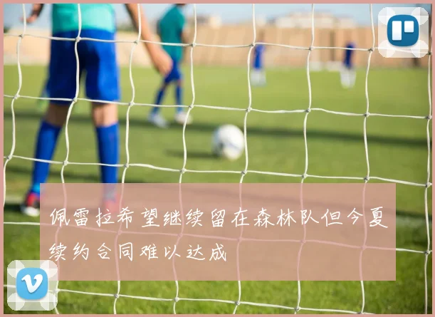 佩雷拉希望继续留在森林队但今夏续约合同难以达成