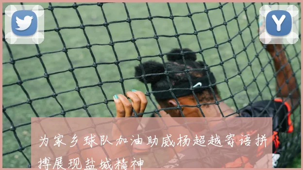 为家乡球队加油助威杨超越寄语拼搏展现盐城精神
