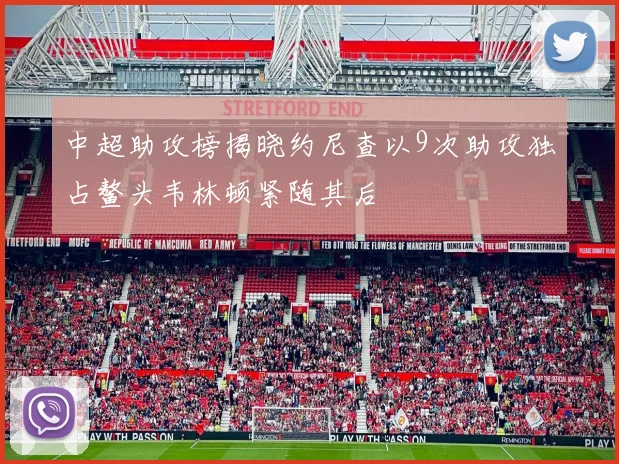 中超助攻榜揭晓约尼查以9次助攻独占鳌头韦林顿紧随其后