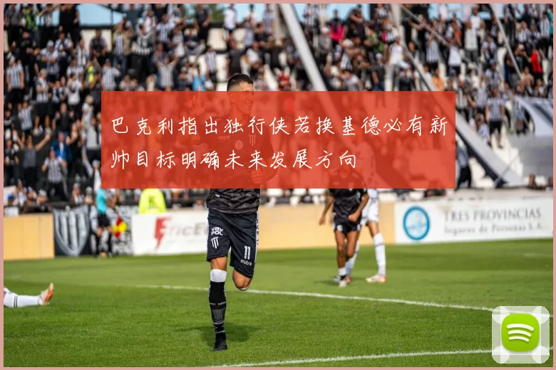 巴克利指出独行侠若换基德必有新帅目标明确未来发展方向