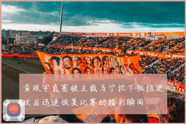 黄政宇直塞被主裁马宁拦下阻挡进攻后迅速恢复比赛的精彩瞬间